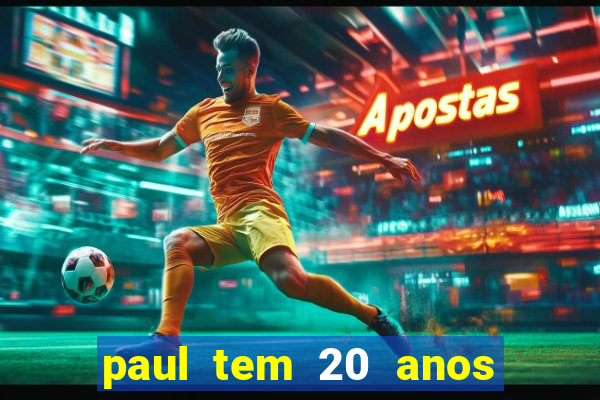 paul tem 20 anos de idade